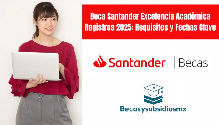 Beca Santander Excelencia Académica Registros 2025: Requisitos y Fechas Clave