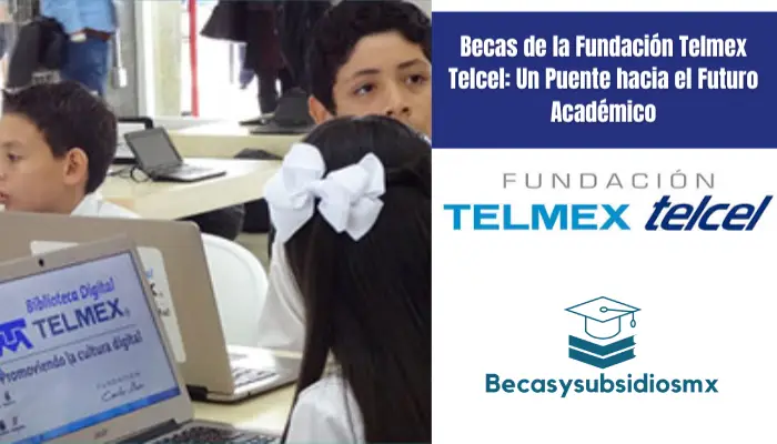 Becas de la Fundación Telmex Telcel: Un Puente hacia el Futuro Académico