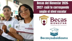 Becas del Bienestar 2026-2027: cuál te corresponde según el nivel escolar